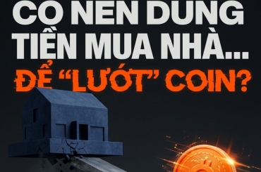 CÓ NÊN DÙNG TIỀN MUA NHÀ ĐỂ ĐẦU TƯ COIN? SAI MỘT BƯỚC CÓ THỂ KẸT VỐN NHIỀU NĂM