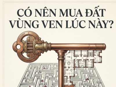 CÓ NÊN MUA ĐẤT VÙNG VEN LÚC NÀY? CÁCH TRÁNH KẸT VỐN KHI THỊ TRƯỜNG CÒN CHẬM